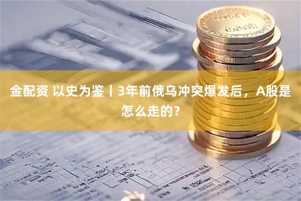 金配资 以史为鉴丨3年前俄乌冲突爆发后,A股是怎么走的?