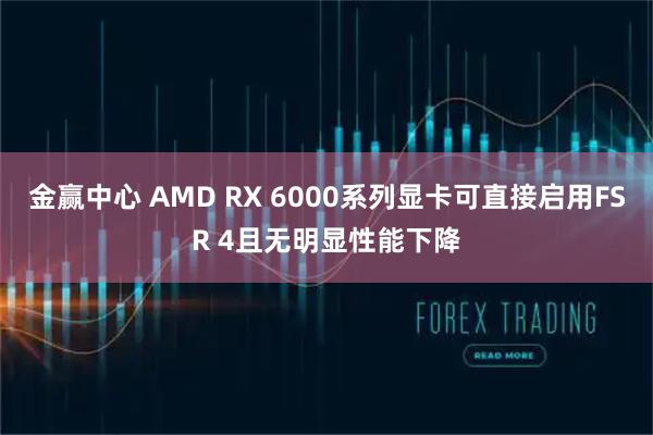 金赢中心 AMD RX 6000系列显卡可直接启用FSR 4且无明显性能下降
