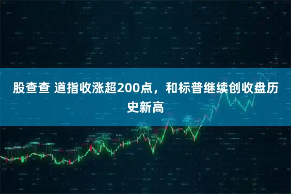 股查查 道指收涨超200点,和标普继续创收盘历史新高