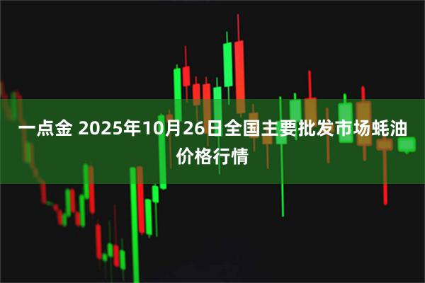 一点金 2025年10月26日全国主要批发市场蚝油价格行情