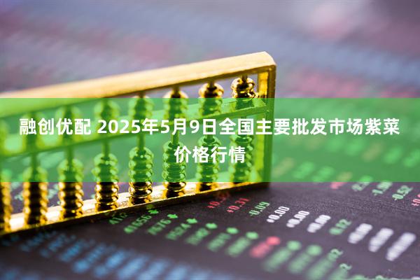 融创优配 2025年5月9日全国主要批发市场紫菜价格行情