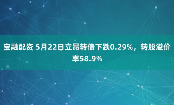宝融配资 5月22日立昂转债下跌0.29%，转股溢价率58.9%