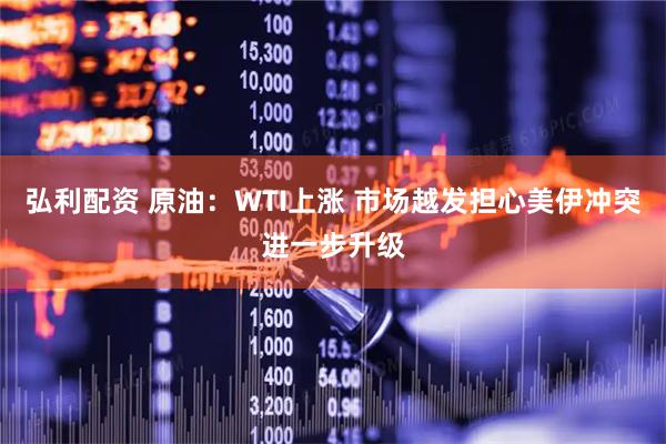 弘利配资 原油:WTI上涨 市场越发担心美伊冲突进一步升级