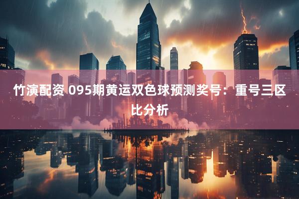 竹演配资 095期黄运双色球预测奖号：重号三区比分析