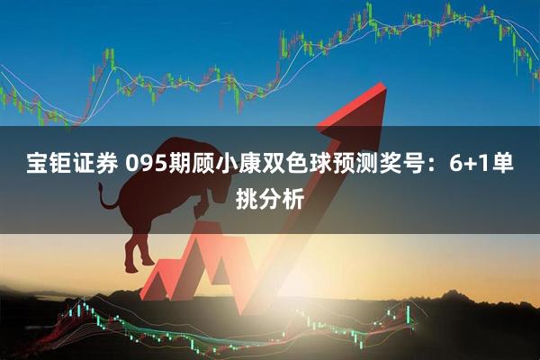 宝钜证券 095期顾小康双色球预测奖号：6+1单挑分析