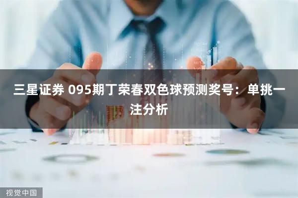 三星证券 095期丁荣春双色球预测奖号：单挑一注分析