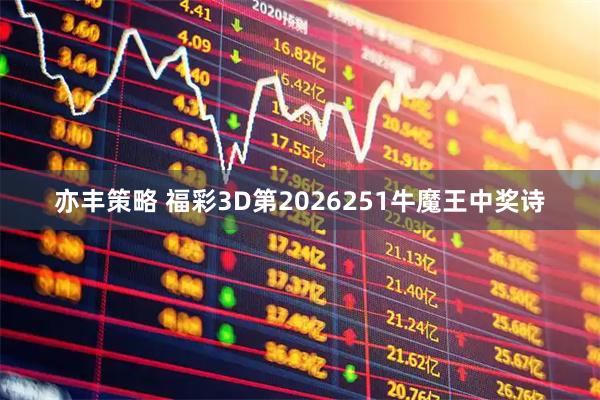 亦丰策略 福彩3D第2026251牛魔王中奖诗