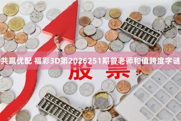共赢优配 福彩3D第2026251期曾老师和值跨度字谜