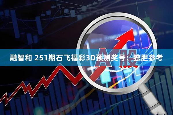 融智和 251期石飞福彩3D预测奖号：独胆参考