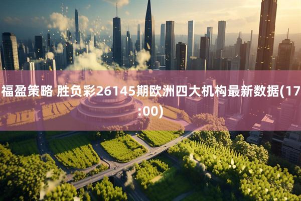 福盈策略 胜负彩26145期欧洲四大机构最新数据(17:00)